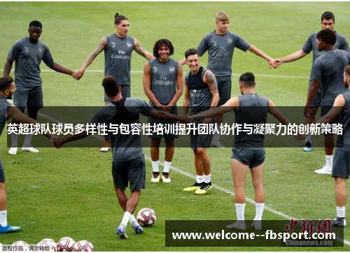 英超球队球员多样性与包容性培训提升团队协作与凝聚力的创新策略