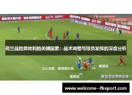 荷兰战胜奥地利的关键因素：战术调整与球员发挥的深度分析