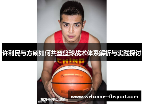 许利民与方硕如何共塑篮球战术体系解析与实践探讨