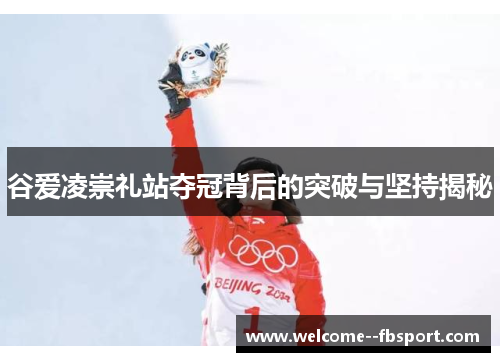 谷爱凌崇礼站夺冠背后的突破与坚持揭秘