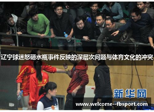 辽宁球迷怒砸水瓶事件反映的深层次问题与体育文化的冲突 辽宁球迷怒砸水瓶事件反映的深层次问题与体育文化的冲突