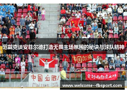 范戴克谈安菲尔德打造无畏主场氛围的秘诀与球队精神