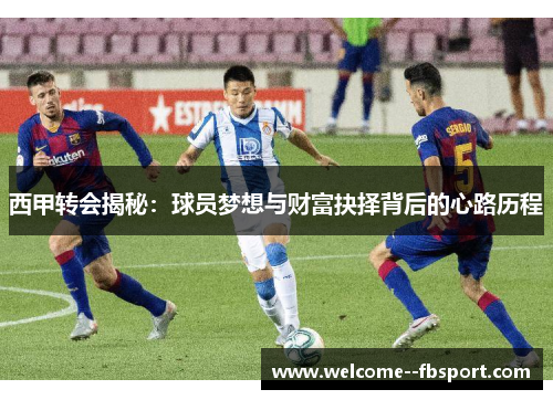 西甲转会揭秘：球员梦想与财富抉择背后的心路历程