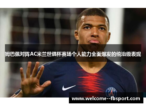 姆巴佩对阵AC米兰世俱杯赛场个人能力全面爆发的统治级表现 姆巴佩对阵AC米兰世俱杯赛场个人能力全面爆发的统治级表现