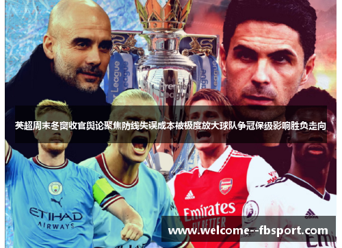英超周末冬窗收官舆论聚焦防线失误成本被极度放大球队争冠保级影响胜负走向 英超周末冬窗收官舆论聚焦防线失误成本被极度放大球队争冠保级影响胜负走向