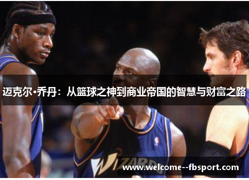 迈克尔·乔丹：从篮球之神到商业帝国的智慧与财富之路
