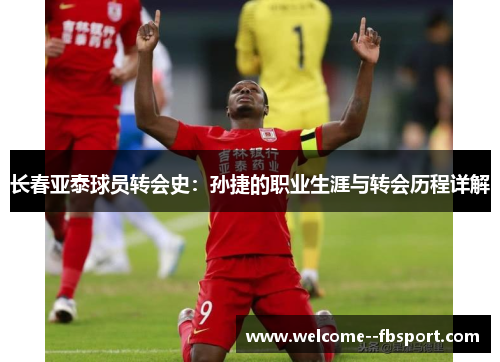 长春亚泰球员转会史：孙捷的职业生涯与转会历程详解