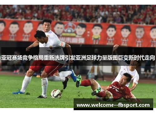 亚冠赛场竞争格局重新洗牌引发亚洲足球力量版图巨变新时代走向 亚冠赛场竞争格局重新洗牌引发亚洲足球力量版图巨变新时代走向