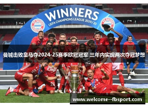 曼城击败皇马夺2024-25赛季欧冠冠军 三年内实现两次夺冠梦想