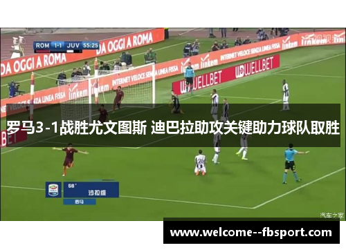 罗马3-1战胜尤文图斯 迪巴拉助攻关键助力球队取胜