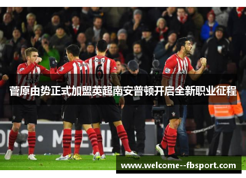 菅原由势正式加盟英超南安普顿开启全新职业征程