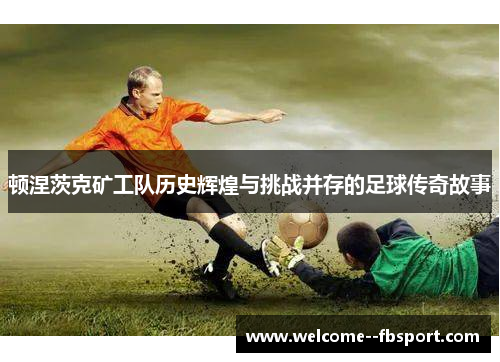 顿涅茨克矿工队历史辉煌与挑战并存的足球传奇故事