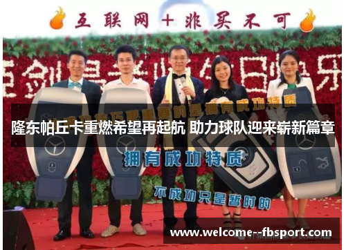 隆东帕丘卡重燃希望再起航 助力球队迎来崭新篇章 隆东帕丘卡重燃希望再起航 助力球队迎来崭新篇章