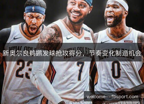 新奥尔良鹈鹕发球抢攻得分，节奏变化制造机会